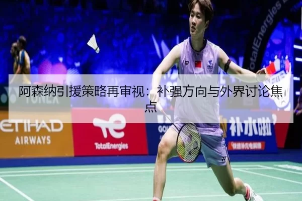 阿森纳引援策略再审视：补强方向与外界讨论焦点